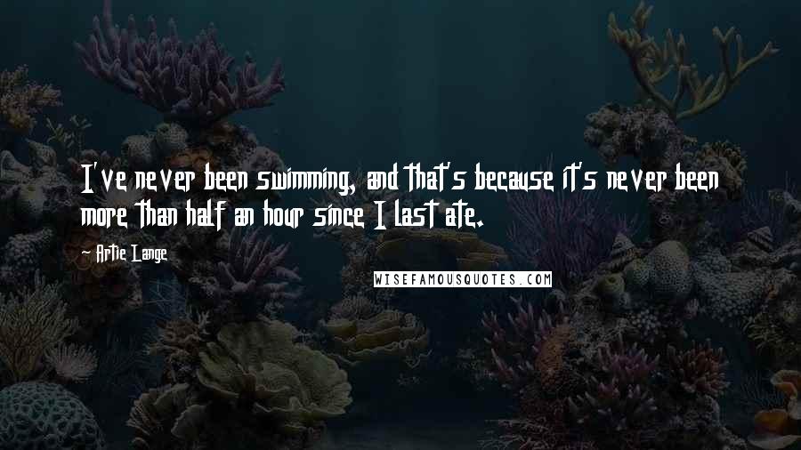 Artie Lange Quotes: I've never been swimming, and that's because it's never been more than half an hour since I last ate.
