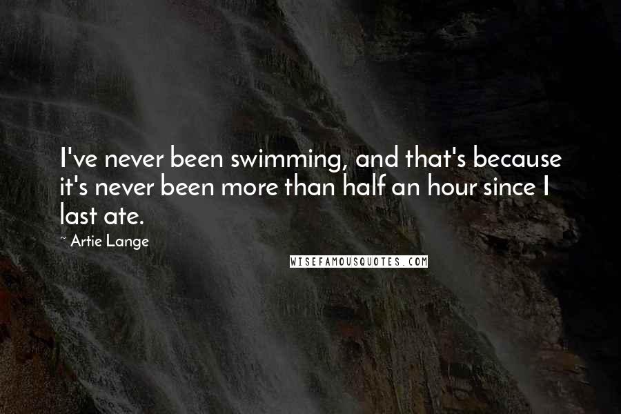 Artie Lange Quotes: I've never been swimming, and that's because it's never been more than half an hour since I last ate.