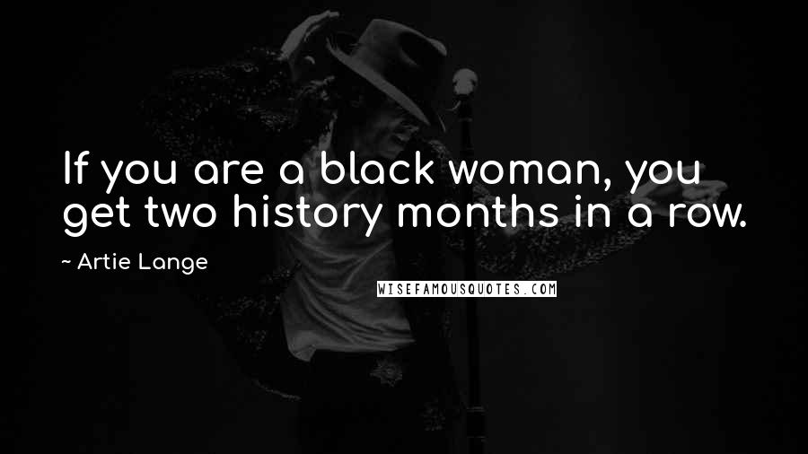 Artie Lange Quotes: If you are a black woman, you get two history months in a row.