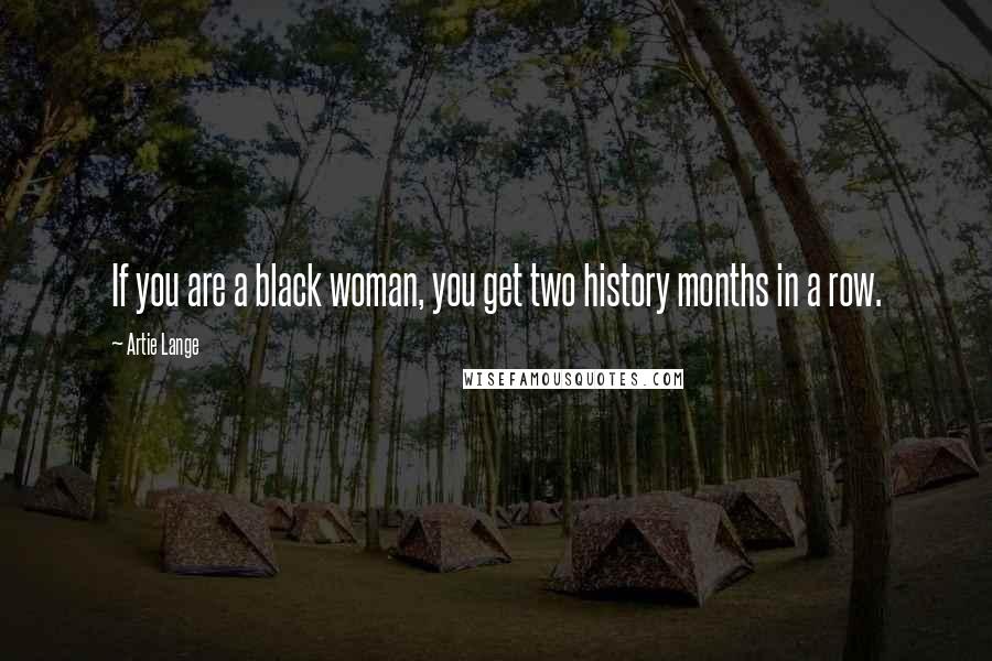 Artie Lange Quotes: If you are a black woman, you get two history months in a row.