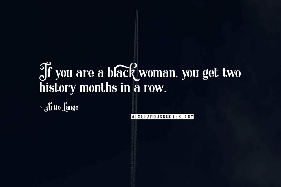 Artie Lange Quotes: If you are a black woman, you get two history months in a row.