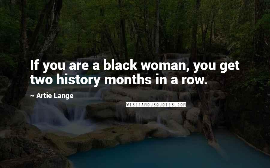 Artie Lange Quotes: If you are a black woman, you get two history months in a row.