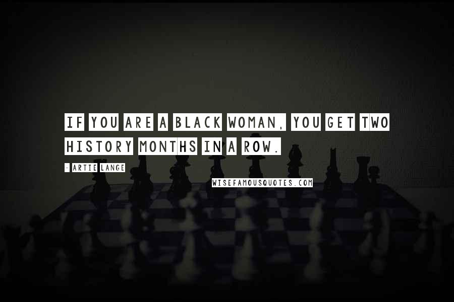 Artie Lange Quotes: If you are a black woman, you get two history months in a row.