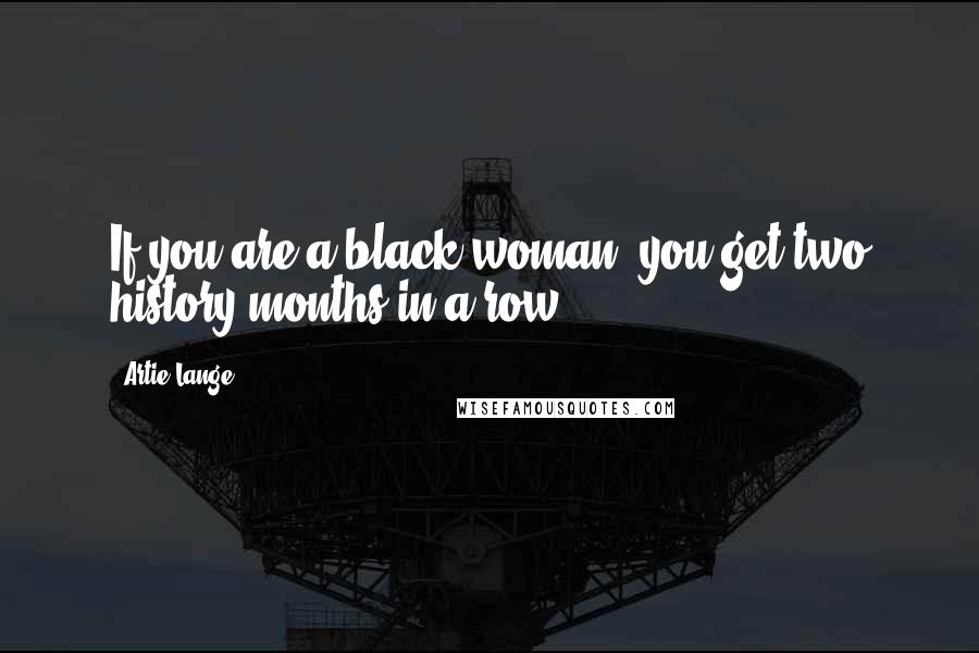 Artie Lange Quotes: If you are a black woman, you get two history months in a row.