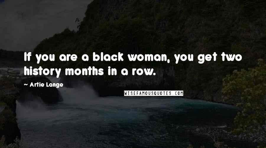 Artie Lange Quotes: If you are a black woman, you get two history months in a row.