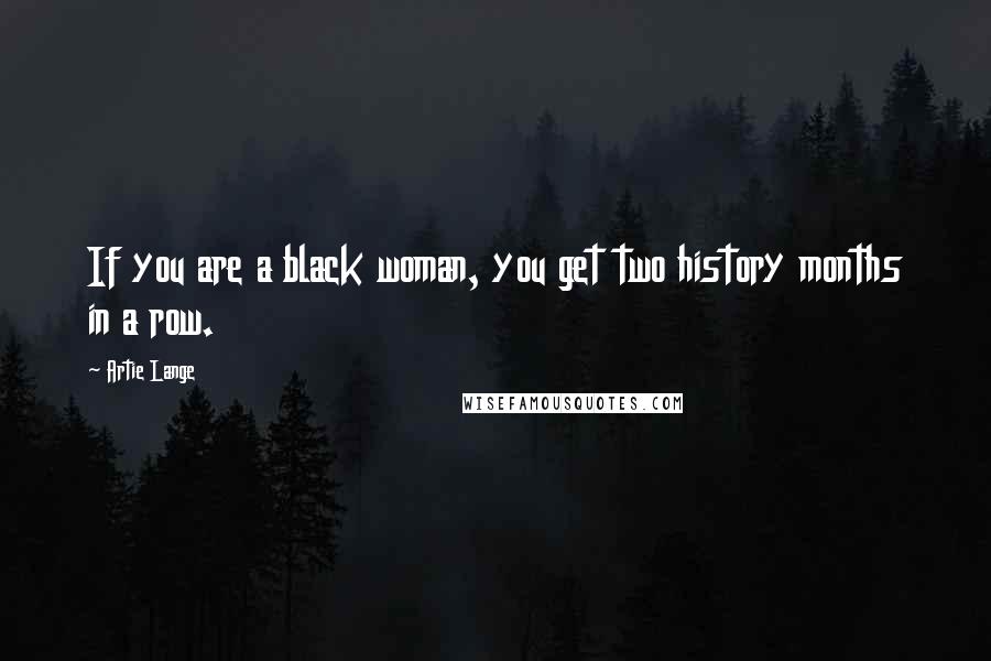 Artie Lange Quotes: If you are a black woman, you get two history months in a row.