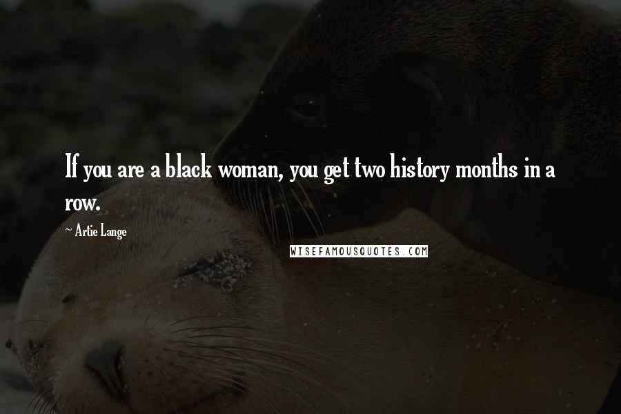 Artie Lange Quotes: If you are a black woman, you get two history months in a row.