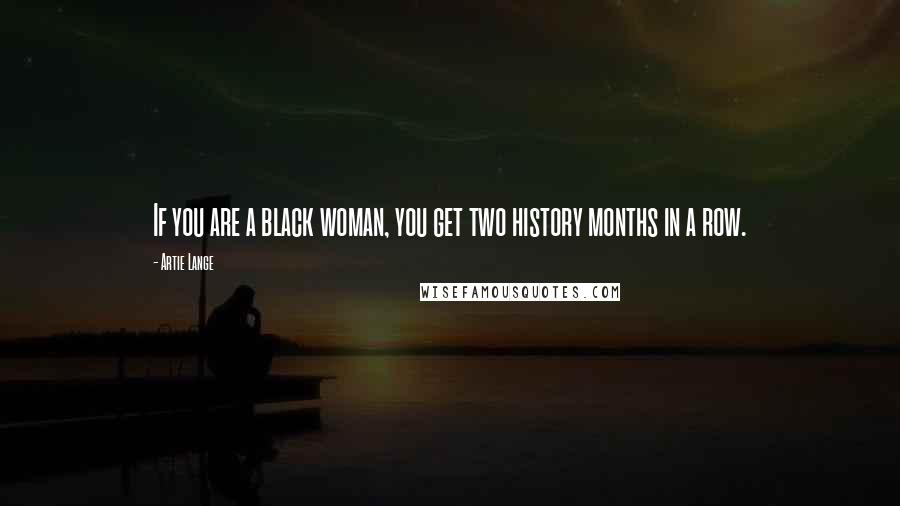 Artie Lange Quotes: If you are a black woman, you get two history months in a row.