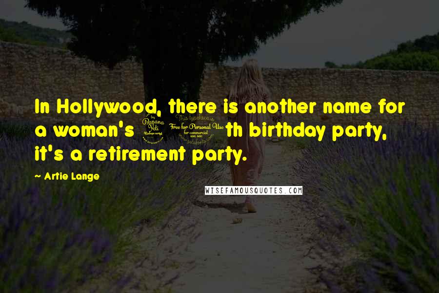 Artie Lange Quotes: In Hollywood, there is another name for a woman's 40th birthday party, it's a retirement party.