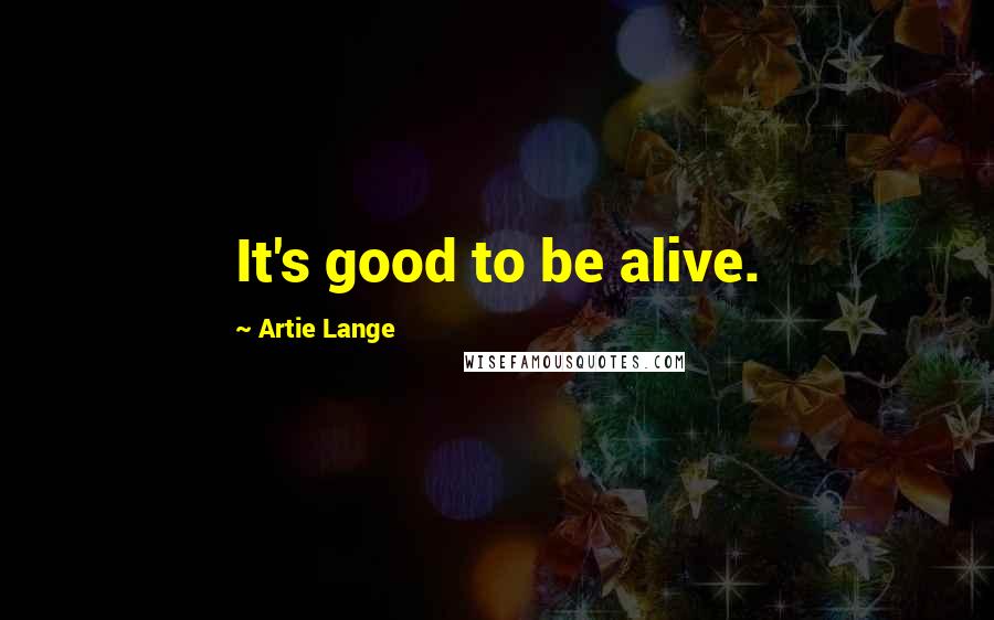 Artie Lange Quotes: It's good to be alive.