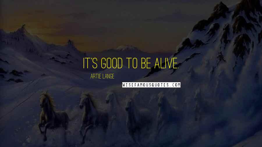 Artie Lange Quotes: It's good to be alive.