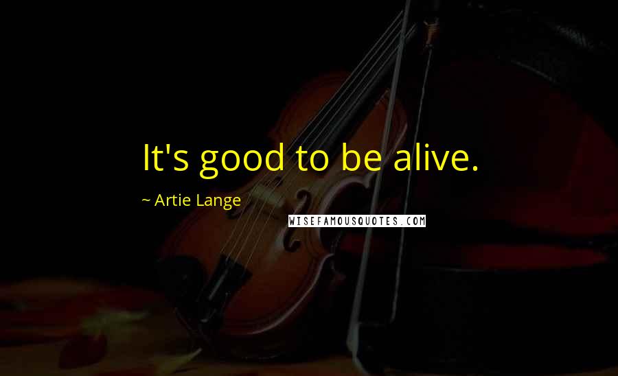 Artie Lange Quotes: It's good to be alive.