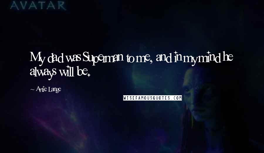 Artie Lange Quotes: My dad was Superman to me, and in my mind he always will be.