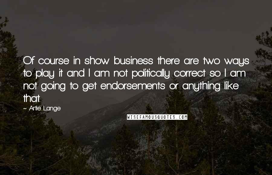 Artie Lange Quotes: Of course in show business there are two ways to play it and I am not politically correct so I am not going to get endorsements or anything like that.
