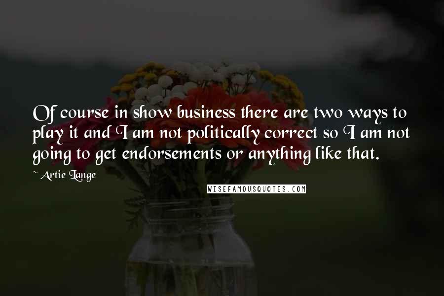 Artie Lange Quotes: Of course in show business there are two ways to play it and I am not politically correct so I am not going to get endorsements or anything like that.