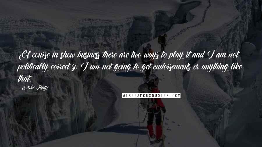Artie Lange Quotes: Of course in show business there are two ways to play it and I am not politically correct so I am not going to get endorsements or anything like that.