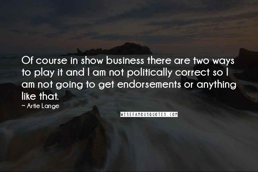 Artie Lange Quotes: Of course in show business there are two ways to play it and I am not politically correct so I am not going to get endorsements or anything like that.