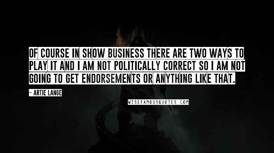 Artie Lange Quotes: Of course in show business there are two ways to play it and I am not politically correct so I am not going to get endorsements or anything like that.