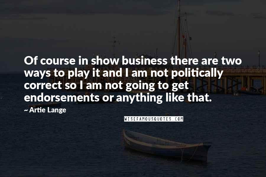 Artie Lange Quotes: Of course in show business there are two ways to play it and I am not politically correct so I am not going to get endorsements or anything like that.