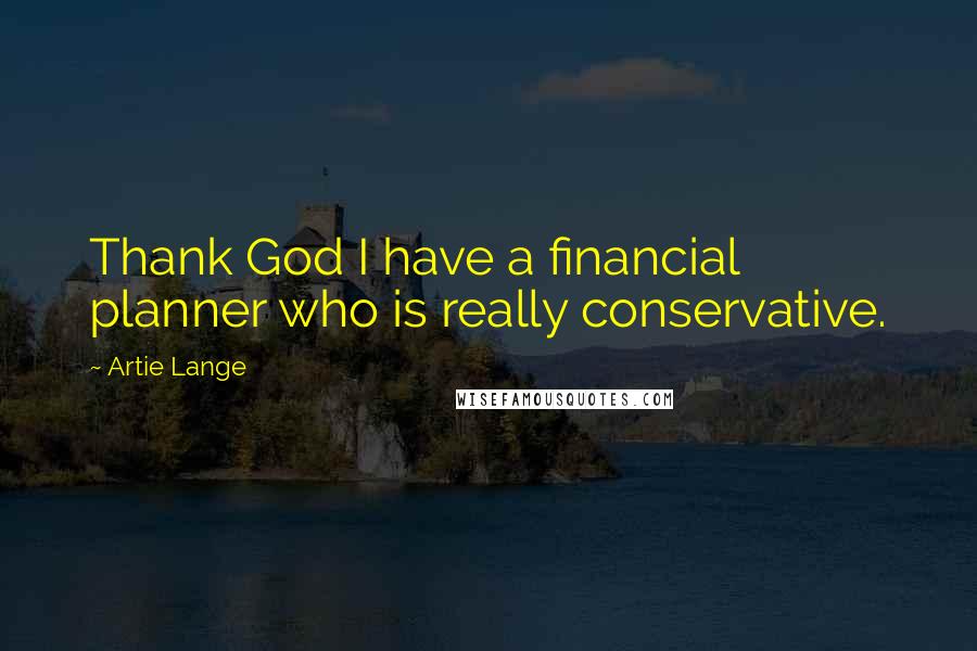 Artie Lange Quotes: Thank God I have a financial planner who is really conservative.