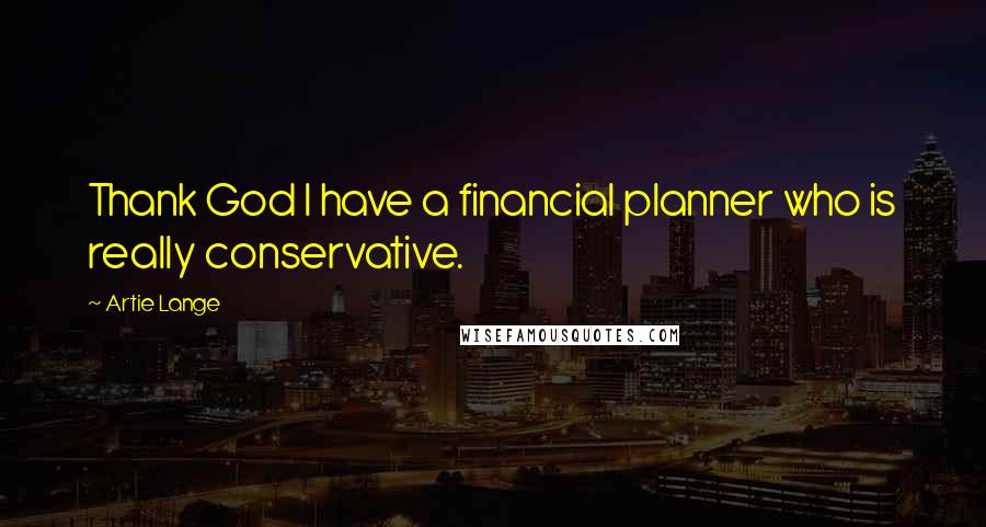 Artie Lange Quotes: Thank God I have a financial planner who is really conservative.