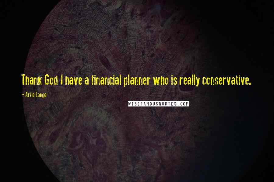 Artie Lange Quotes: Thank God I have a financial planner who is really conservative.
