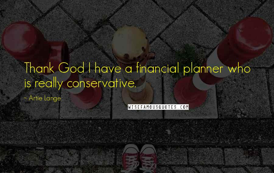 Artie Lange Quotes: Thank God I have a financial planner who is really conservative.