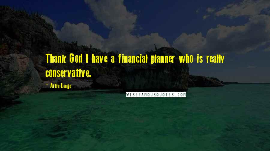 Artie Lange Quotes: Thank God I have a financial planner who is really conservative.