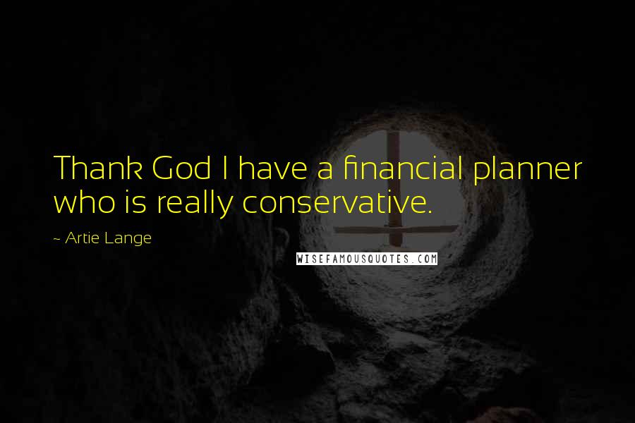 Artie Lange Quotes: Thank God I have a financial planner who is really conservative.