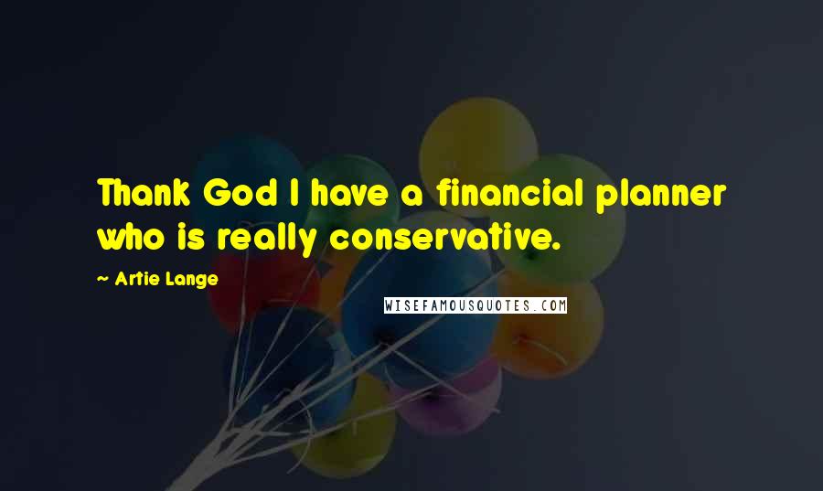 Artie Lange Quotes: Thank God I have a financial planner who is really conservative.