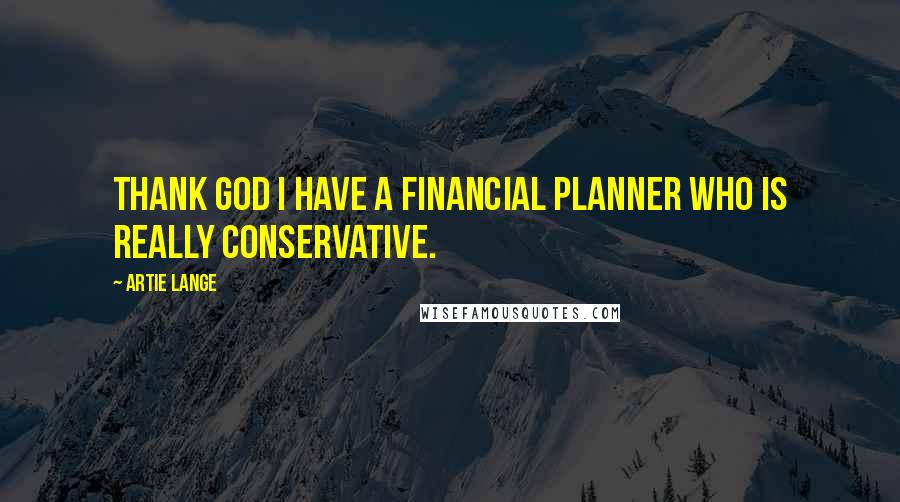 Artie Lange Quotes: Thank God I have a financial planner who is really conservative.