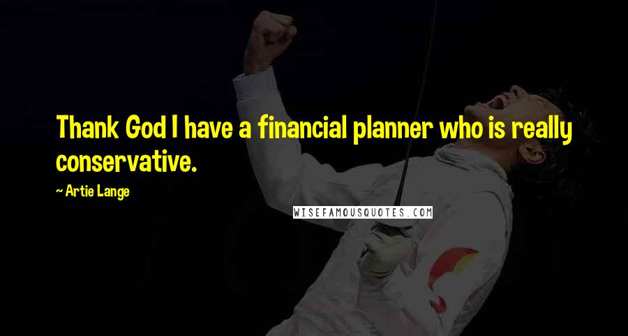 Artie Lange Quotes: Thank God I have a financial planner who is really conservative.