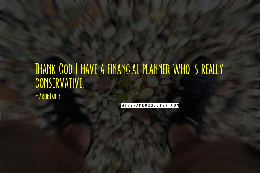 Artie Lange Quotes: Thank God I have a financial planner who is really conservative.