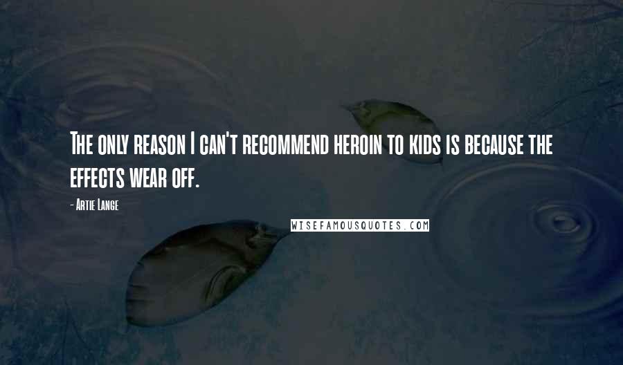 Artie Lange Quotes: The only reason I can't recommend heroin to kids is because the effects wear off.