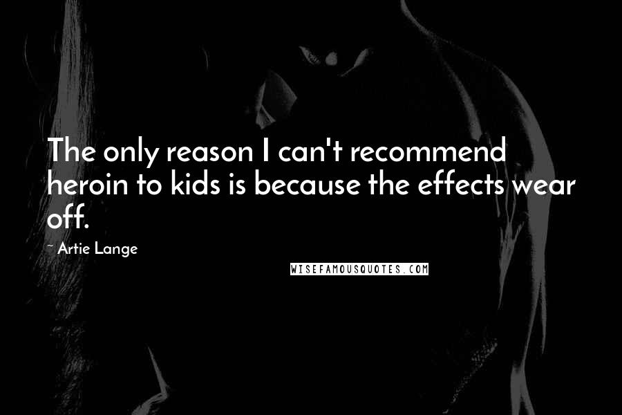 Artie Lange Quotes: The only reason I can't recommend heroin to kids is because the effects wear off.