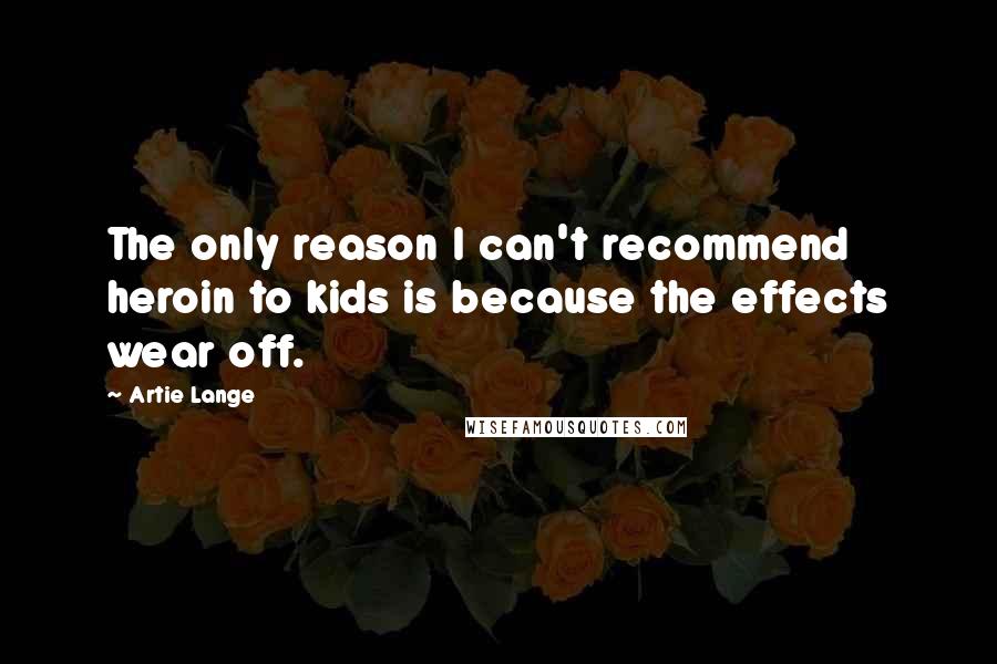 Artie Lange Quotes: The only reason I can't recommend heroin to kids is because the effects wear off.
