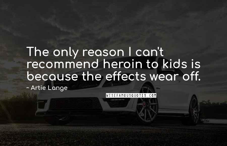 Artie Lange Quotes: The only reason I can't recommend heroin to kids is because the effects wear off.