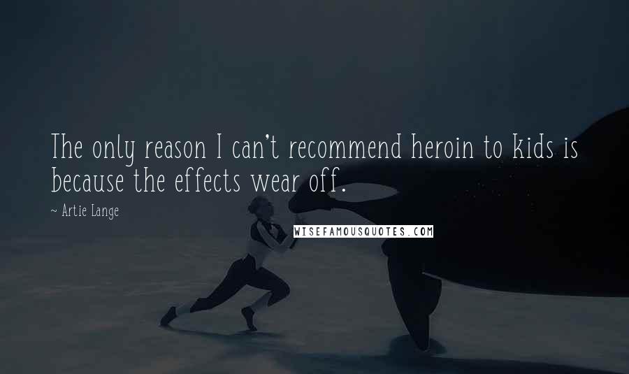 Artie Lange Quotes: The only reason I can't recommend heroin to kids is because the effects wear off.