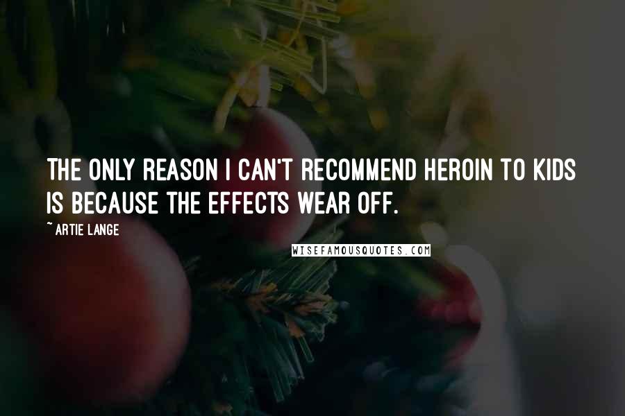 Artie Lange Quotes: The only reason I can't recommend heroin to kids is because the effects wear off.