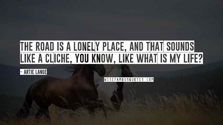 Artie Lange Quotes: The road is a lonely place, and that sounds like a cliche, you know, like what is my life?