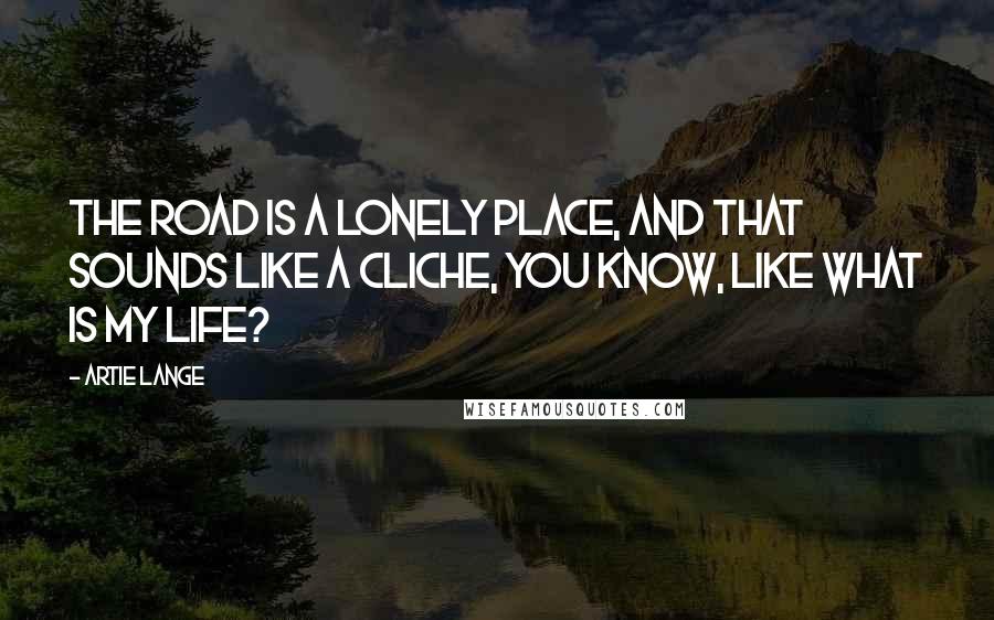 Artie Lange Quotes: The road is a lonely place, and that sounds like a cliche, you know, like what is my life?