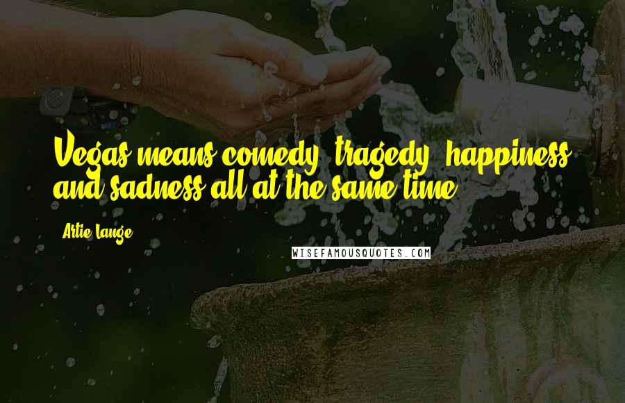 Artie Lange Quotes: Vegas means comedy, tragedy, happiness and sadness all at the same time.