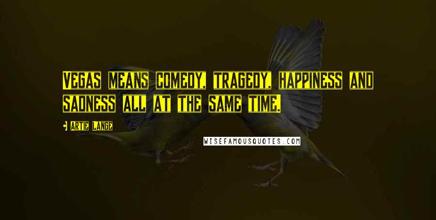 Artie Lange Quotes: Vegas means comedy, tragedy, happiness and sadness all at the same time.