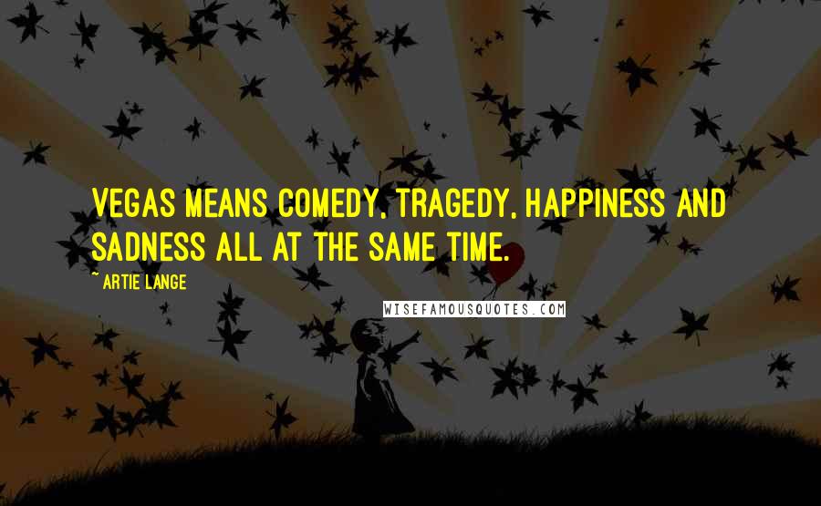 Artie Lange Quotes: Vegas means comedy, tragedy, happiness and sadness all at the same time.