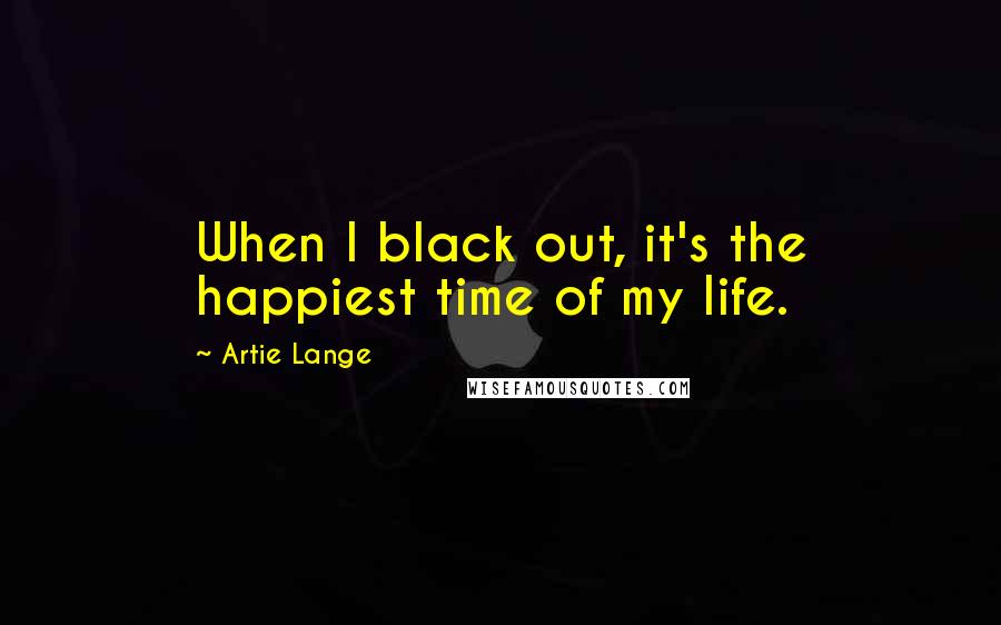 Artie Lange Quotes: When I black out, it's the happiest time of my life.