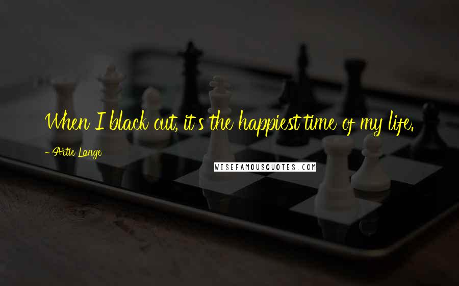 Artie Lange Quotes: When I black out, it's the happiest time of my life.