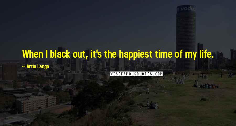 Artie Lange Quotes: When I black out, it's the happiest time of my life.