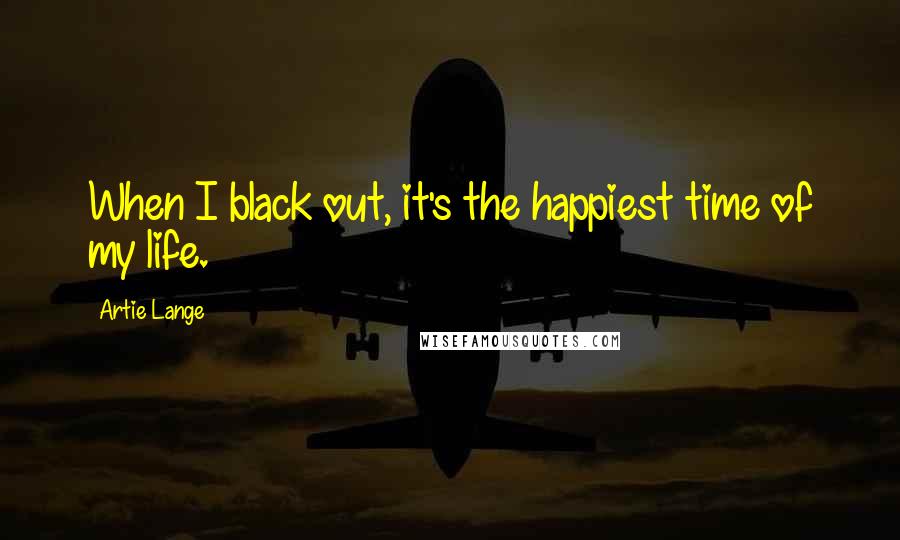 Artie Lange Quotes: When I black out, it's the happiest time of my life.