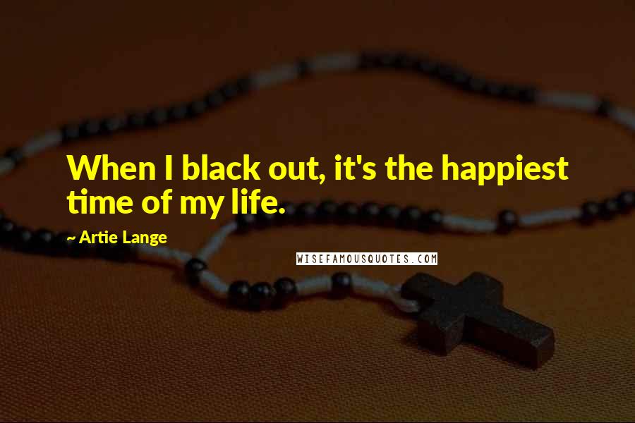 Artie Lange Quotes: When I black out, it's the happiest time of my life.