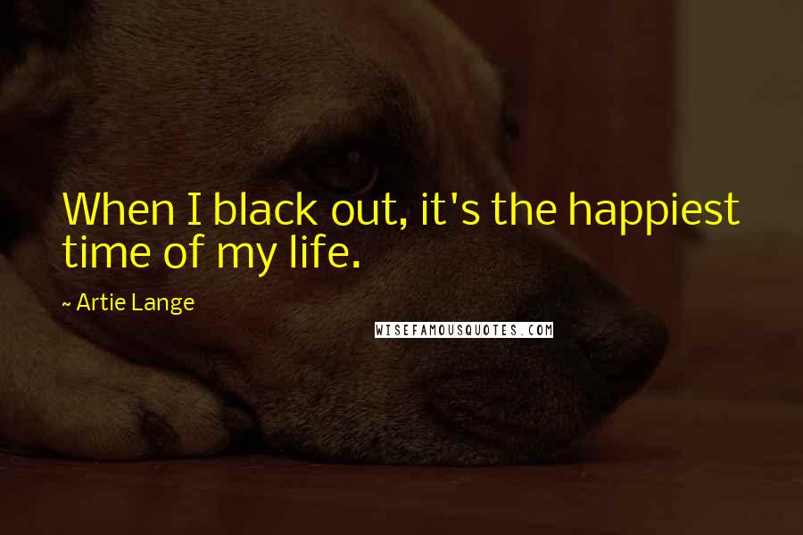 Artie Lange Quotes: When I black out, it's the happiest time of my life.